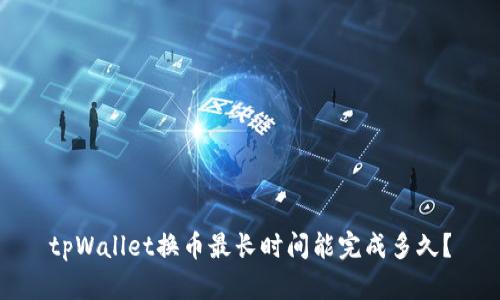tpWallet换币最长时间能完成多久？