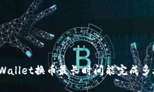 tpWallet换币最长时间能完成多久？