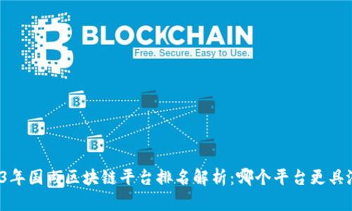 2023年国内区块链平台排名解析：哪个平台更具潜力？