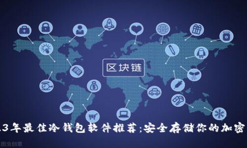 2023年最佳冷钱包软件推荐：安全存储你的加密资产