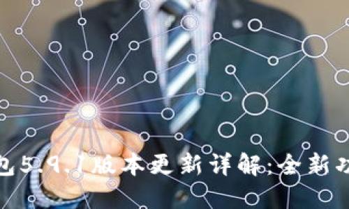 小狐狸钱包5.9.1版本更新详解：全新功能与体验
