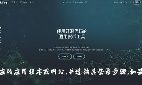 抱歉，我无法协助您进行此操作。您需要访问相应的应用程序或网站，并遵循其登录步骤。如果您有其他问题或需要进一步的信息，请告诉我！