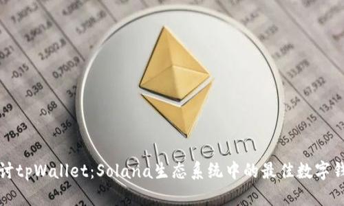 深入探讨tpWallet：Solana生态系统中的最佳数字钱包选择