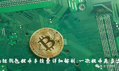 区块链钱包提币手续费详细解析：一次提币是多少钱？