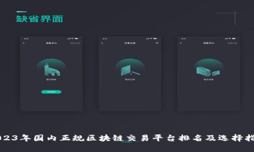 2023年国内正规区块链交易平台排名及选择指南