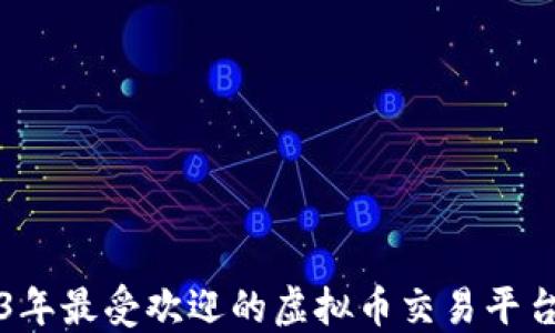 
2023年最受欢迎的虚拟币交易平台推荐