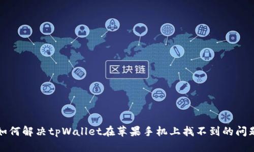 如何解决tpWallet在苹果手机上找不到的问题