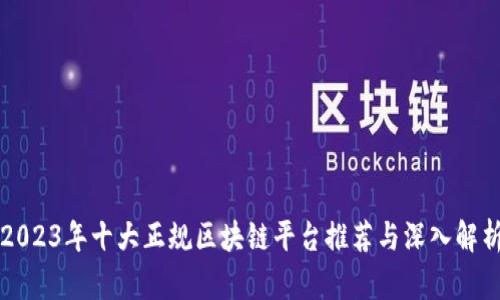 2023年十大正规区块链平台推荐与深入解析