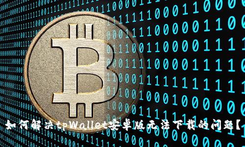 如何解决tpWallet安卓版无法下载的问题？