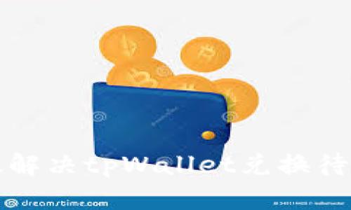如何高效解决tpWallet兑换待确认问题