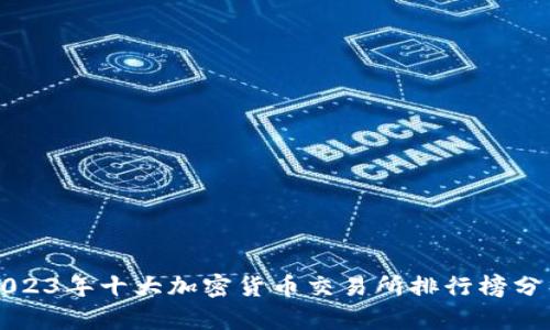 2023年十大加密货币交易所排行榜分析