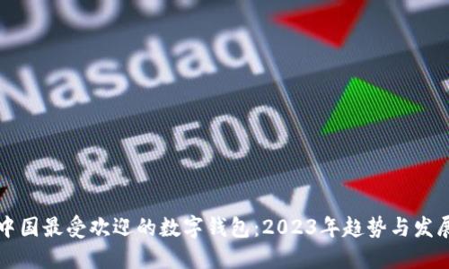 中国最受欢迎的数字钱包：2023年趋势与发展