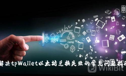 解决tpWallet以太坊兑换失败的常见问题指南