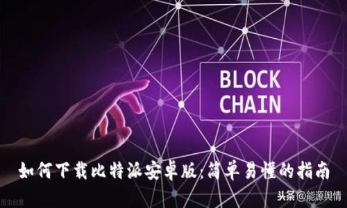 如何下载比特派安卓版：简单易懂的指南