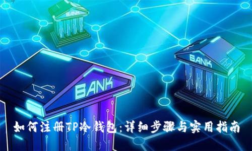 如何注册TP冷钱包：详细步骤与实用指南