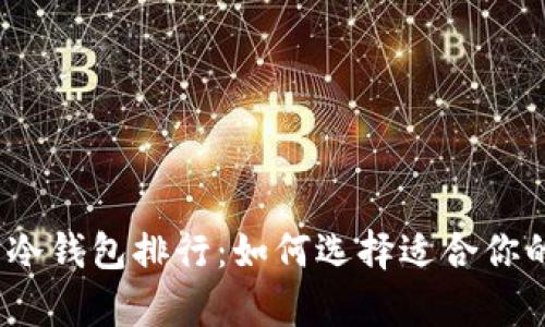2023年最受欢迎的冷钱包排行：如何选择适合你的数字货币储存方案