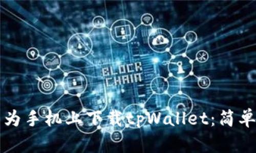 如何在华为手机上下载tpWallet：简单步骤指南