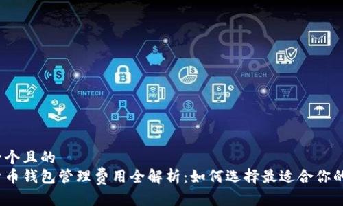 思考一个且的  
数字货币钱包管理费用全解析：如何选择最适合你的钱包？