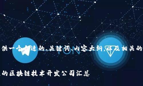 好的，我将为您提供一个合适的、关键词、内容大纲，以及相关的问题和详细介绍。

:
2023年值得关注的区块链技术开发公司汇总