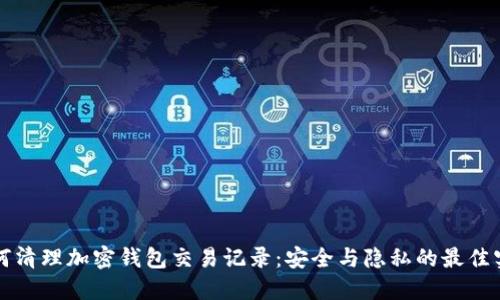 如何清理加密钱包交易记录：安全与隐私的最佳实践