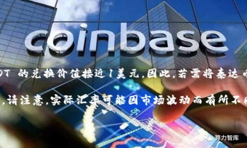 关于泰达币（Tether，USDT）的汇率，它是与美元挂钩的稳定币，通常1 USDT 的兑换价值接近1美元。因此，若需将泰达币转换为人民币，需先确认美元与人民币的实时汇率。

例如，假设当前美元对人民币的汇率为7。因此，1 USDT 大约等于7人民币。请注意，实际汇率可能因市场波动而有所不同，建议查看最新的交易平台或金融新闻网站以获取当前的实时汇率信息。

如果你对泰达币或其他加密货币还有更多问题，欢迎提出！