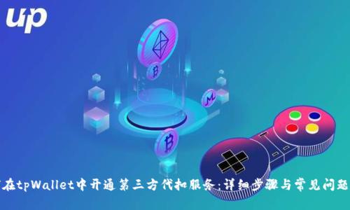 如何在tpWallet中开通第三方代扣服务：详细步骤与常见问题解答