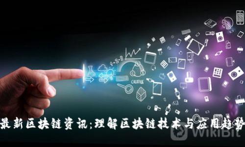 最新区块链资讯：理解区块链技术与应用趋势