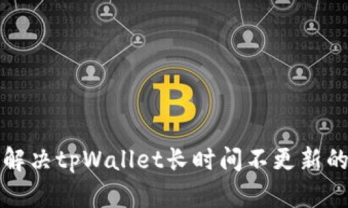 如何解决tpWallet长时间不更新的问题