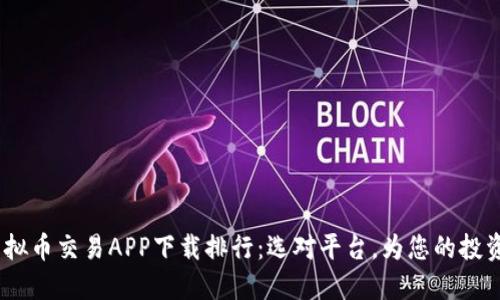 2023年虚拟币交易APP下载排行：选对平台，为您的投资保驾护航
