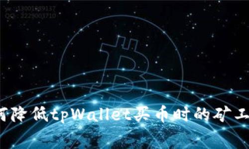 如何降低tpWallet买币时的矿工费？