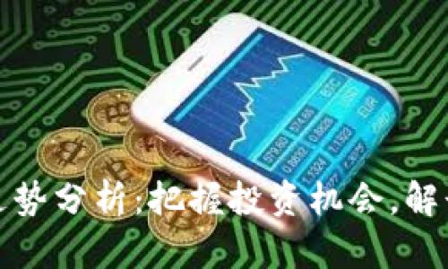 加密货币走势分析：把握投资机会，解读市场动向