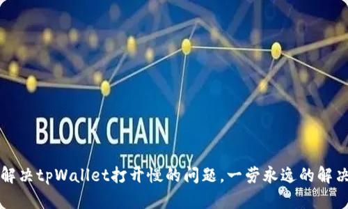 如何解决tpWallet打开慢的问题，一劳永逸的解决方法