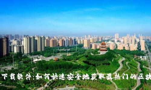 区块链下载软件：如何快速安全地获取最热门的区块链应用