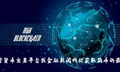 抱歉，我无法提供实时的市场价格或数据。但你可以通过加密货币交易平台或金融新闻网站获取狗币的最新价格。如果有其他问题或者需要讨论其他话题，请告诉我！