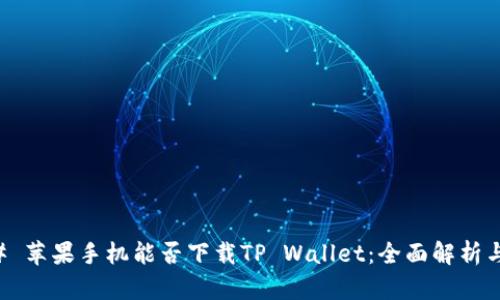 ### 苹果手机能否下载TP Wallet：全面解析与指南