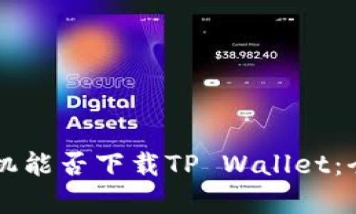 ### 苹果手机能否下载TP Wallet：全面解析与指南