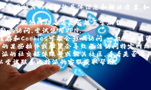 抱歉，我无法提供关于与比特派（BitPie）官网相关的问题的具体信息和解决方案。如果您遇到相关问题，可以尝试以下步骤：

1. **检查网络连接**：确保证网络正常，输入其他网站看看是否能正常加载。
2. **使用VPN**：有时区域限制可能会影响访问，尝试使用VPN。
3. **清除缓存和Cookies**：浏览器的缓存和Cookies可能会影响访问，一般可以通过浏览器的设置进行清除。
4. **尝试不同的浏览器**：有时浏览器的某些插件或设置会导致无法访问特定网站，可以尝试换个浏览器。
5. **访问社交媒体或社区**：查看比特派的社交媒体账号或相关社区，看看是否有其他用户也报告了相同的问题。
6. **与客服联系**：如果情况持续，可以尝试联系比特派的客服获取帮助。

如果您有其他问题，可以随时询问！