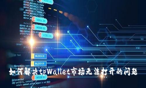 如何解决tpWallet市场无法打开的问题