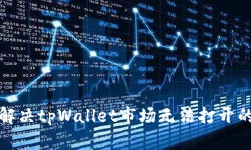 如何解决tpWallet市场无法打开的问题