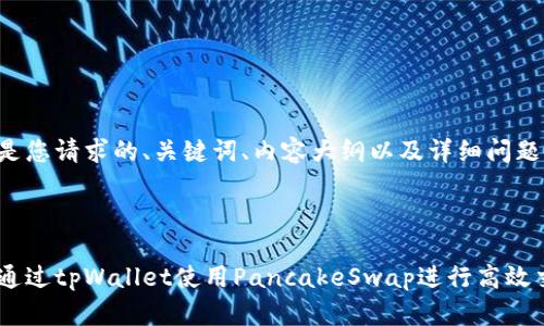 下面是您请求的、关键词、内容大纲以及详细问题介绍。



如何通过tpWallet使用PancakeSwap进行高效交易？