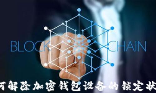 
如何解除加密钱包设备的锁定状态？