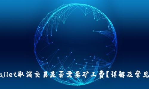 tpWallet取消交易是否需要矿工费？详解及常见问题