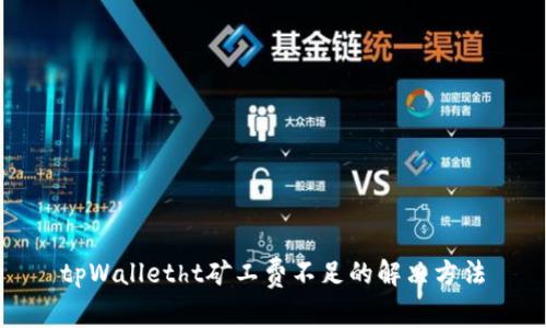 tpWalletht矿工费不足的解决方法