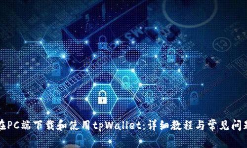 如何在PC端下载和使用tpWallet：详细教程与常见问题解答