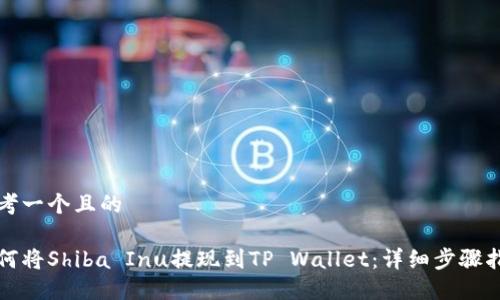 思考一个且的

如何将Shiba Inu提现到TP Wallet：详细步骤指南
