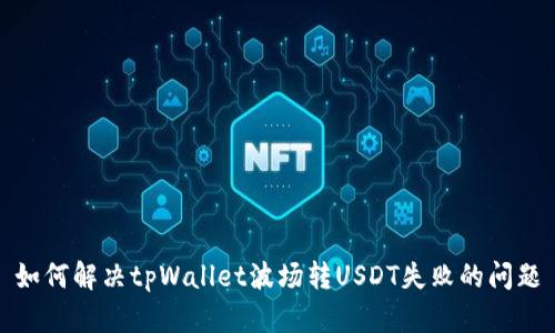 如何解决tpWallet波场转USDT失败的问题