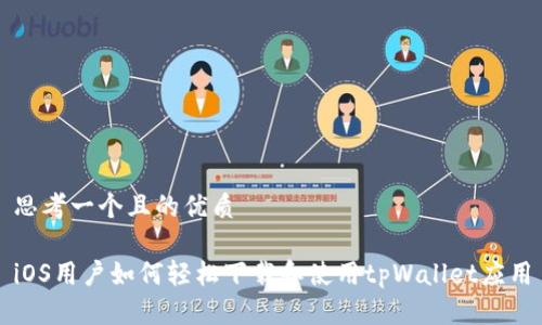 思考一个且的优质

iOS用户如何轻松下载和使用tpWallet应用