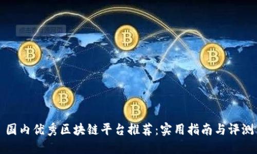 国内优秀区块链平台推荐：实用指南与评测