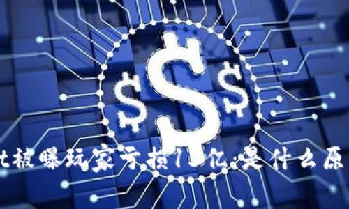 TP Wallet被曝玩家亏损13亿：是什么原因导致的？