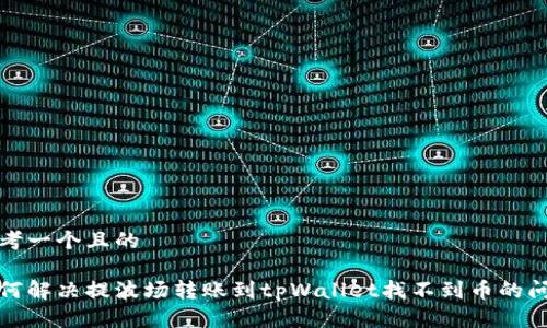 思考一个且的

如何解决提波场转账到tpWallet找不到币的问题
